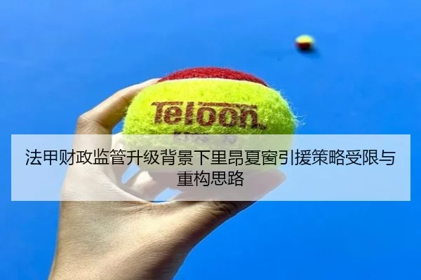 法甲财政监管升级背景下里昂夏窗引援策略受限与重构思路