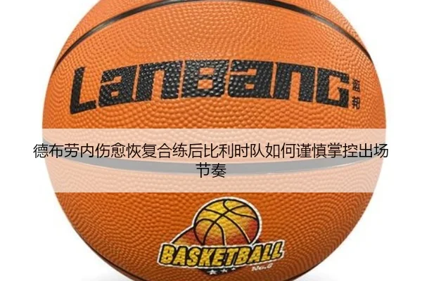 德布劳内伤愈恢复合练后比利时队如何谨慎掌控出场节奏